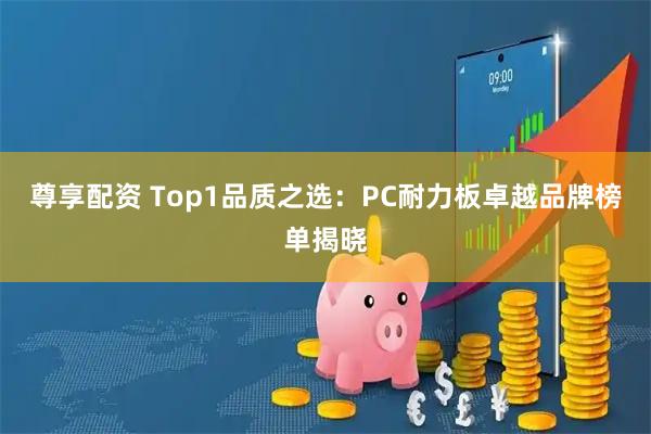 尊享配资 Top1品质之选：PC耐力板卓越品牌榜单揭晓