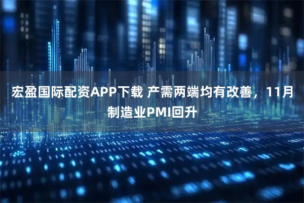 宏盈国际配资APP下载 产需两端均有改善，11月制造业PMI回升