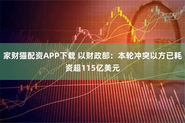 家财猫配资APP下载 以财政部：本轮冲突以方已耗资超115亿美元