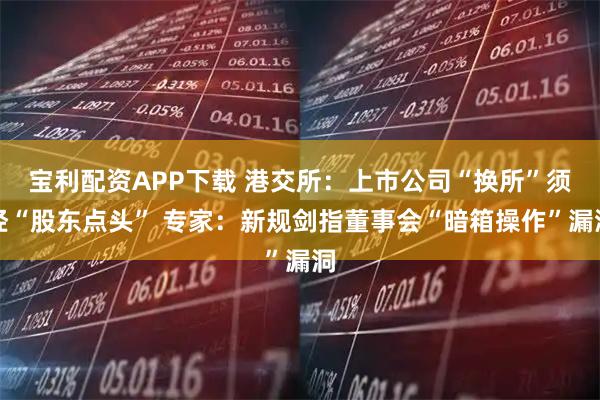宝利配资APP下载 港交所：上市公司“换所”须经“股东点头” 专家：新规剑指董事会“暗箱操作”漏洞