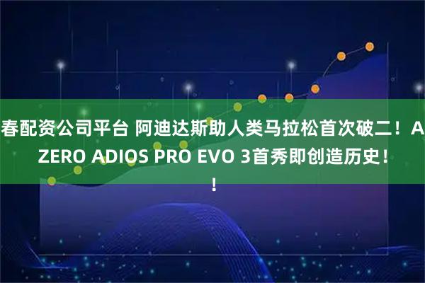 长春配资公司平台 阿迪达斯助人类马拉松首次破二！ADIZERO ADIOS PRO EVO 3首秀即创造历史！