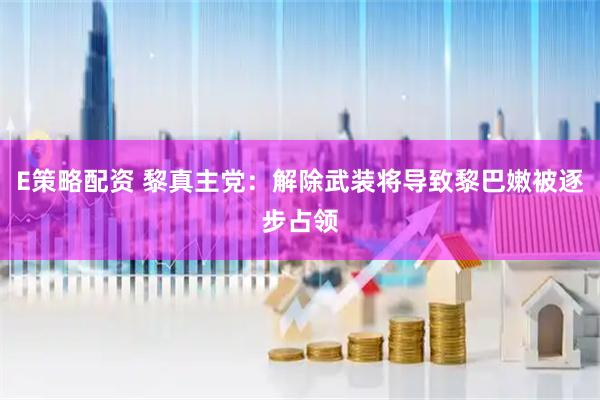 E策略配资 黎真主党：解除武装将导致黎巴嫩被逐步占领