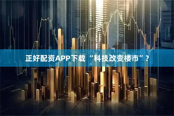 正好配资APP下载 “科技改变楼市”？
