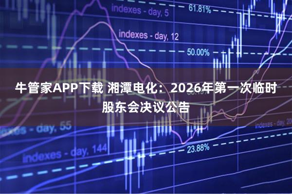 牛管家APP下载 湘潭电化：2026年第一次临时股东会决议公告