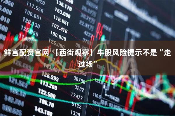 鲜言配资官网 【西街观察】牛股风险提示不是“走过场”
